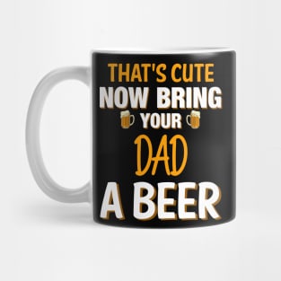 That's Cute Now Bring Your Dad A Beer - Beer Saying Mug